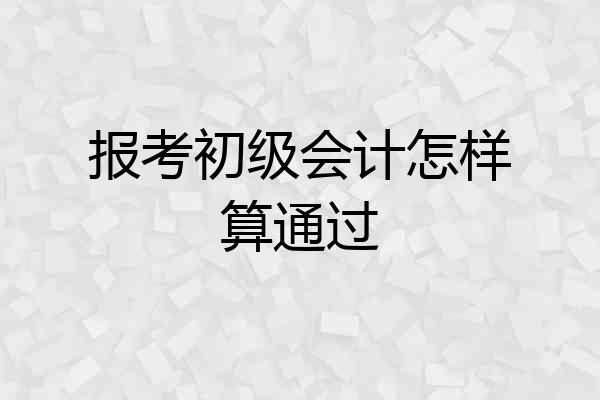 报考初级会计怎样算通过