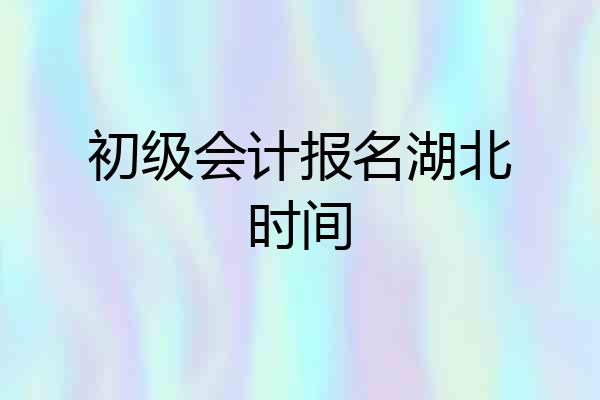 初级会计报名湖北时间