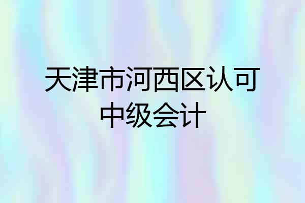 天津市河西区认可中级会计