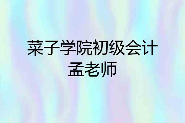 菜子学院初级会计孟老师