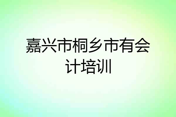 嘉兴市桐乡市有会计培训