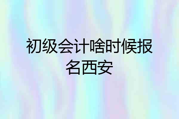 初级会计啥时候报名西安