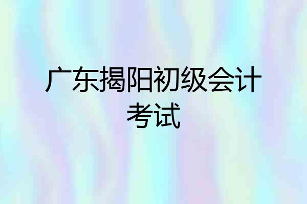 广东揭阳初级会计考试