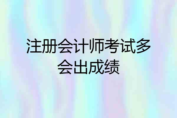 注册会计师考试多会出成绩