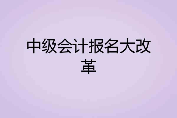 中级会计报名大改革