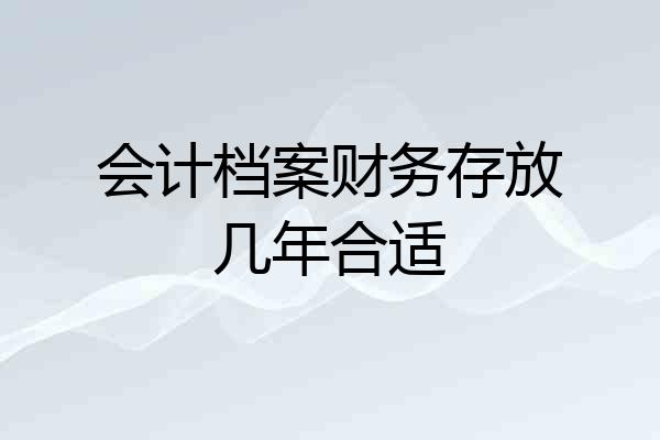 会计档案财务存放几年合适