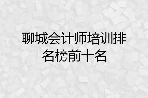 聊城会计师培训排名榜前十名