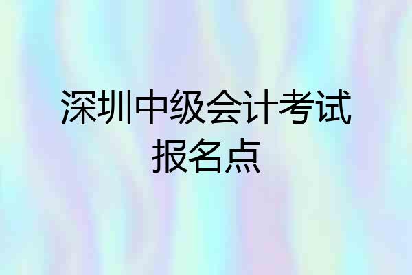 深圳中级会计考试报名点