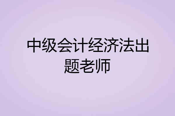 中级会计经济法出题老师