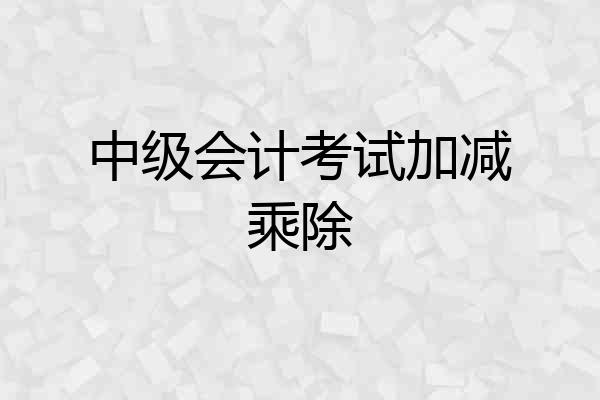 中级会计考试加减乘除