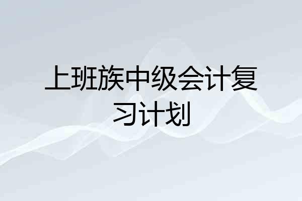 上班族中级会计复习计划