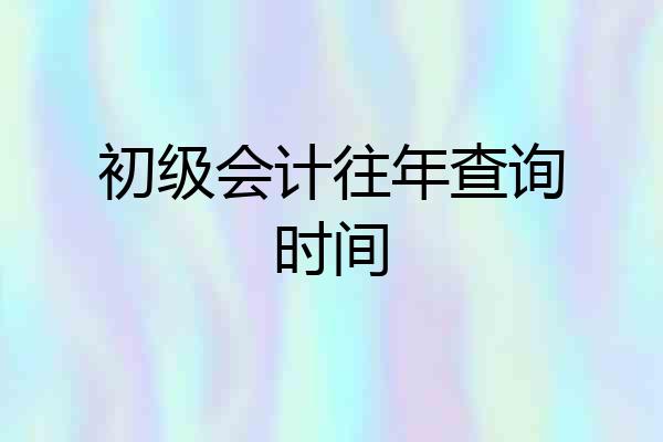 初级会计往年查询时间