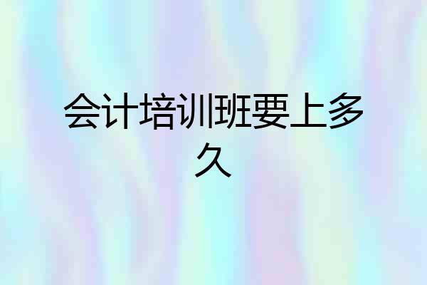 会计培训班要上多久