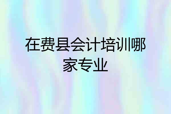 在费县会计培训哪家专业
