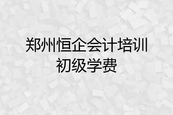 郑州恒企会计培训初级学费