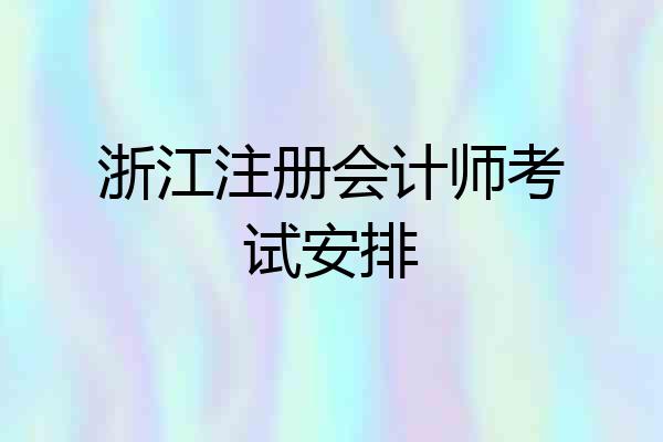 浙江注册会计师考试安排
