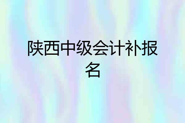 陕西中级会计补报名