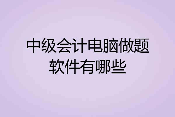 中级会计电脑做题软件有哪些