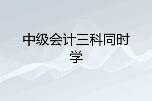 中级会计三科同时学