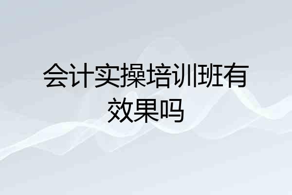 会计实操培训班有效果吗