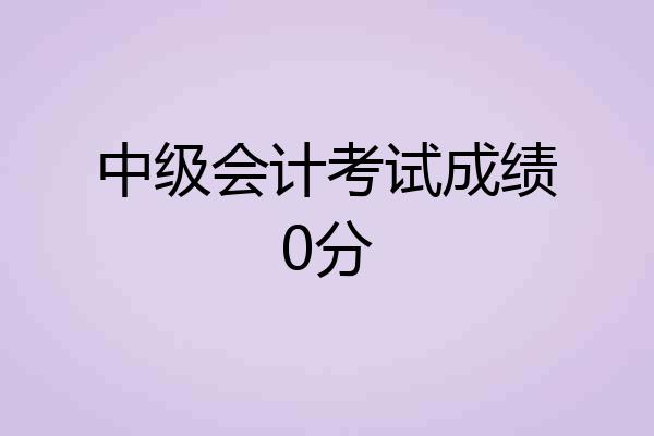 中级会计考试成绩0分