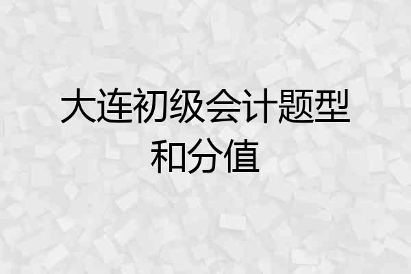 大连初级会计题型和分值