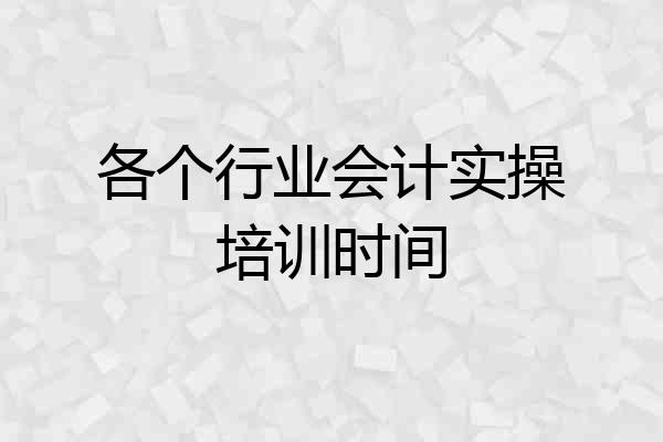 各个行业会计实操培训时间
