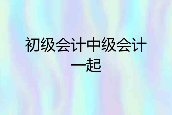 初级会计中级会计一起
