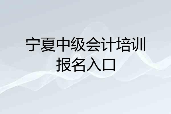 宁夏中级会计培训报名入口