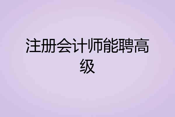 注册会计师能聘高级