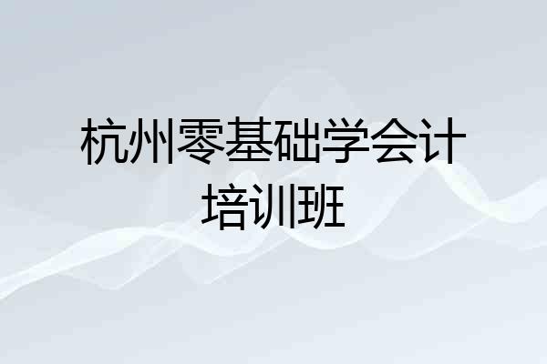 杭州零基础学会计培训班