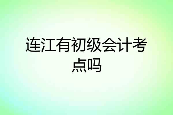 连江有初级会计考点吗