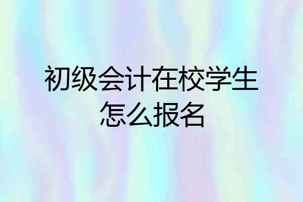 初级会计在校学生怎么报名
