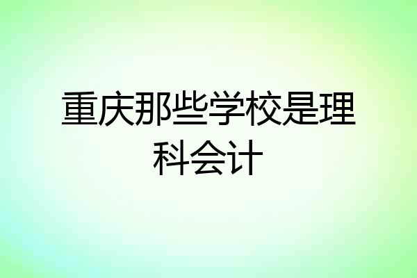 重庆那些学校是理科会计