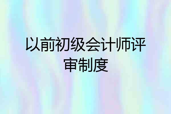 以前初级会计师评审制度