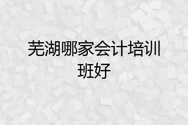 芜湖哪家会计培训班好