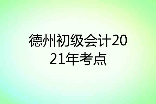 德州初级会计2021年考点