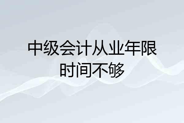 中级会计从业年限时间不够