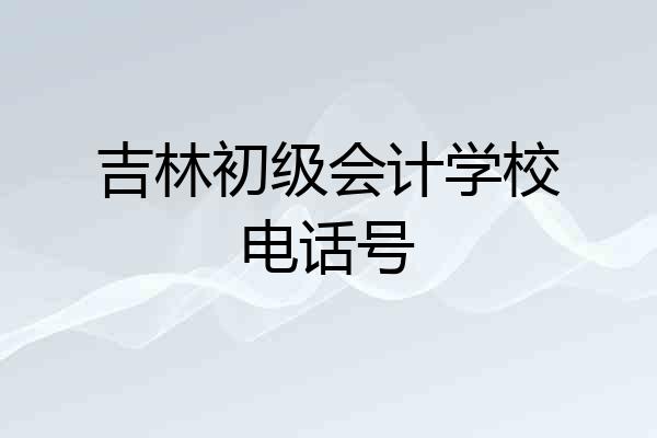 吉林初级会计学校电话号