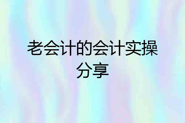 老会计的会计实操分享