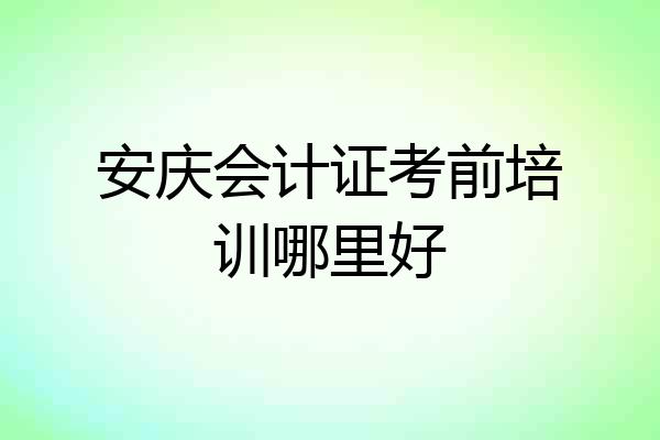 安庆会计证考前培训哪里好