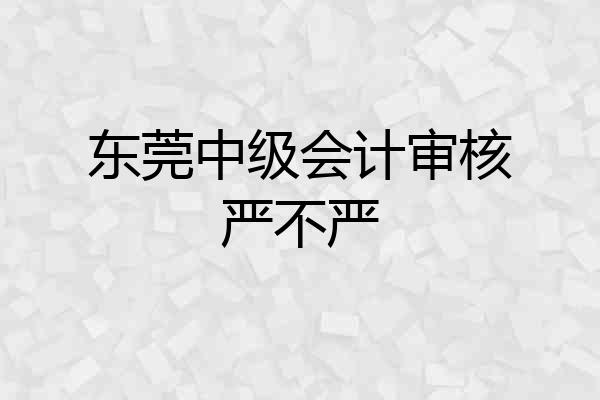 东莞中级会计审核严不严