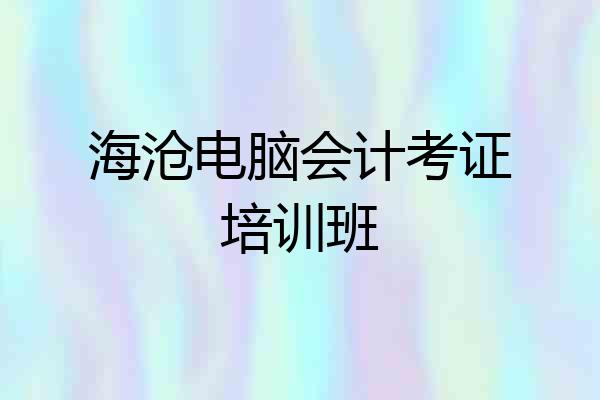 海沧电脑会计考证培训班