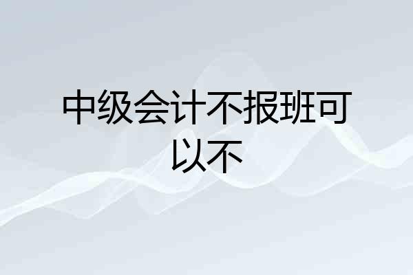 中级会计不报班可以不