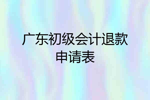 广东初级会计退款申请表