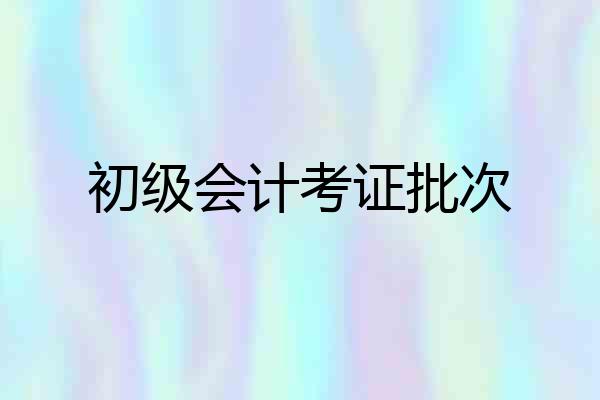 初级会计考证批次