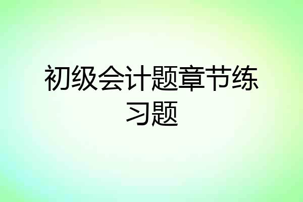 初级会计题章节练习题