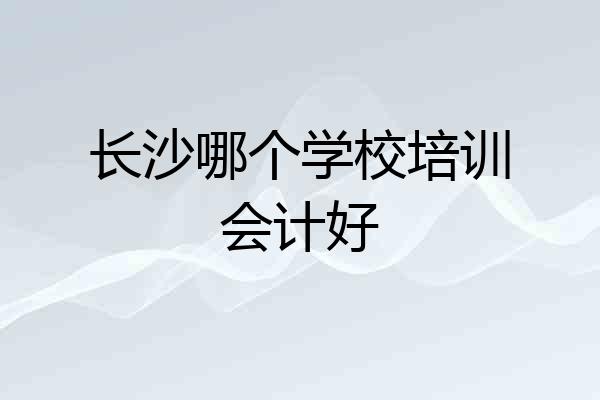 长沙哪个学校培训会计好