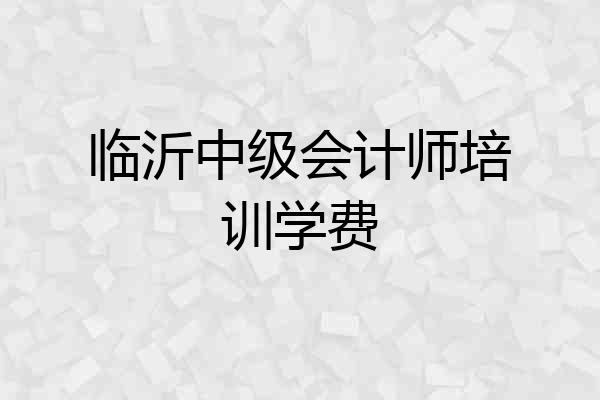 临沂中级会计师培训学费