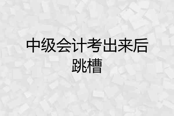 中级会计考出来后跳槽